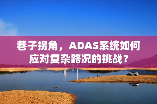 巷子拐角，ADAS系统如何应对复杂路况的挑战？