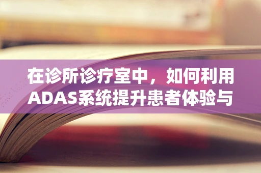 在诊所诊疗室中，如何利用ADAS系统提升患者体验与安全？