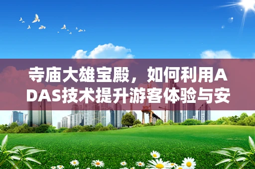 寺庙大雄宝殿，如何利用ADAS技术提升游客体验与安全？