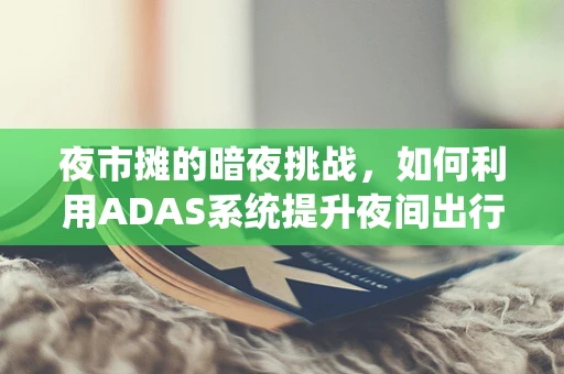 夜市摊的暗夜挑战，如何利用ADAS系统提升夜间出行安全？