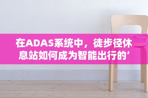 在ADAS系统中，徒步径休息站如何成为智能出行的‘驿站’？