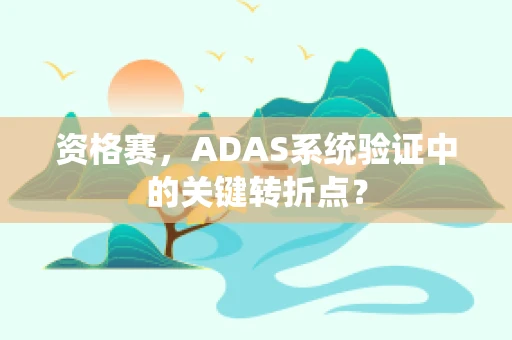 资格赛，ADAS系统验证中的关键转折点？