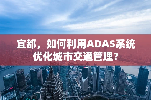 宜都，如何利用ADAS系统优化城市交通管理？