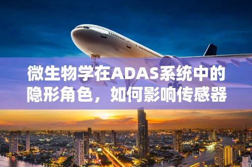 微生物学在ADAS系统中的隐形角色，如何影响传感器性能？