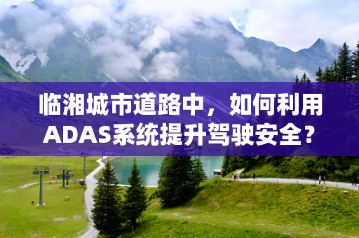 临湘城市道路中，如何利用ADAS系统提升驾驶安全？