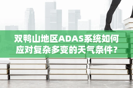 双鸭山地区ADAS系统如何应对复杂多变的天气条件？
