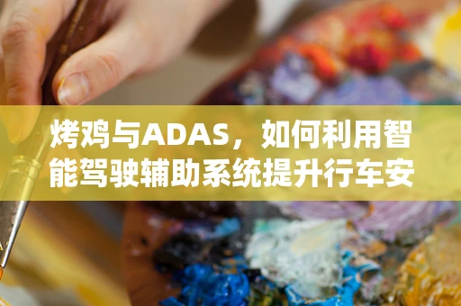 烤鸡与ADAS，如何利用智能驾驶辅助系统提升行车安全与乘客体验？