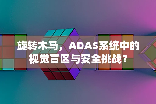旋转木马，ADAS系统中的视觉盲区与安全挑战？
