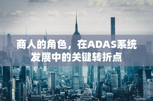 商人的角色，在ADAS系统发展中的关键转折点