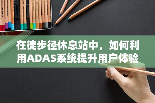 在徒步径休息站中，如何利用ADAS系统提升用户体验与安全？