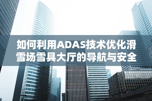 如何利用ADAS技术优化滑雪场雪具大厅的导航与安全？