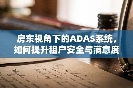 房东视角下的ADAS系统，如何提升租户安全与满意度？
