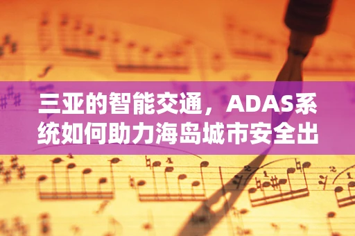 三亚的智能交通，ADAS系统如何助力海岛城市安全出行？
