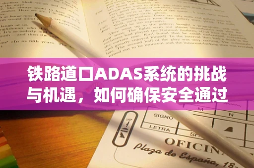 铁路道口ADAS系统的挑战与机遇，如何确保安全通过？