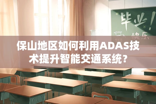 保山地区如何利用ADAS技术提升智能交通系统？
