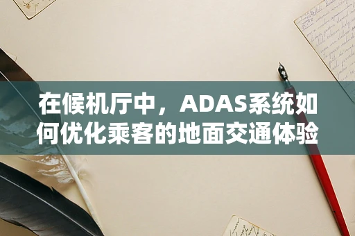 在候机厅中，ADAS系统如何优化乘客的地面交通体验？
