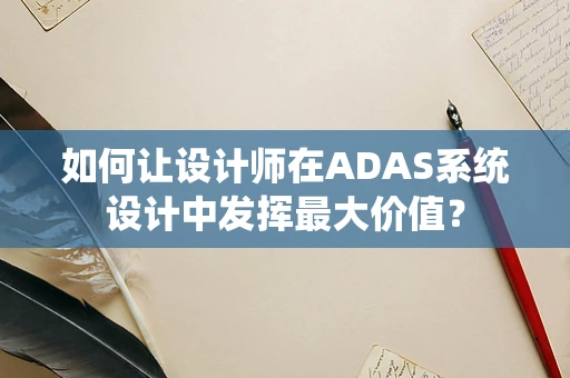 如何让设计师在ADAS系统设计中发挥最大价值？