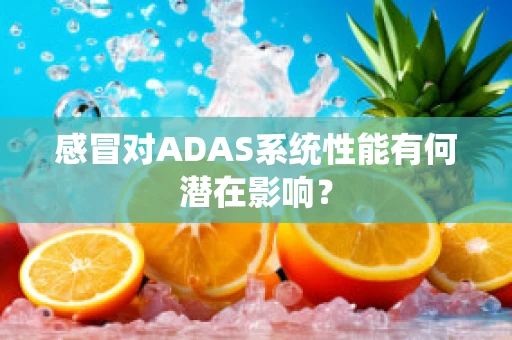 感冒对ADAS系统性能有何潜在影响？