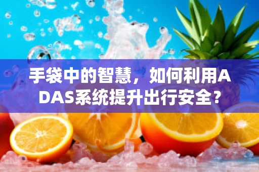 手袋中的智慧，如何利用ADAS系统提升出行安全？