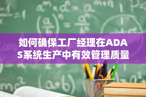 如何确保工厂经理在ADAS系统生产中有效管理质量控制？