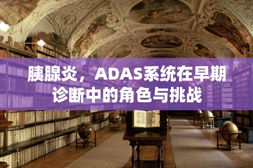 胰腺炎，ADAS系统在早期诊断中的角色与挑战