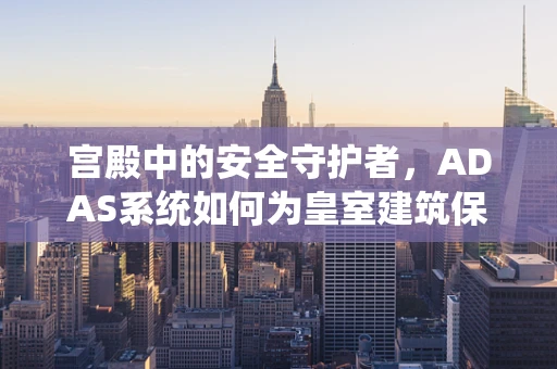 宫殿中的安全守护者，ADAS系统如何为皇室建筑保驾护航？