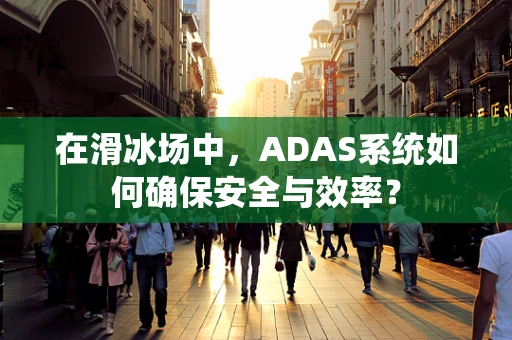 在滑冰场中，ADAS系统如何确保安全与效率？