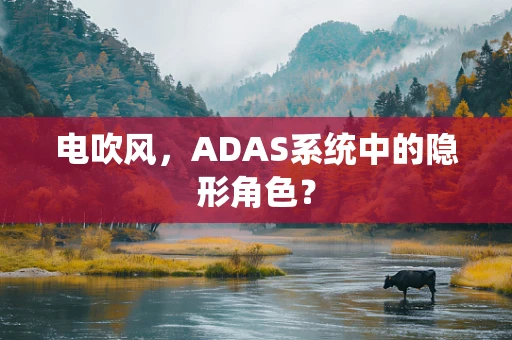 电吹风，ADAS系统中的隐形角色？
