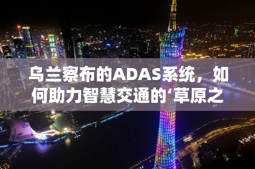 乌兰察布的ADAS系统，如何助力智慧交通的‘草原之舞’？