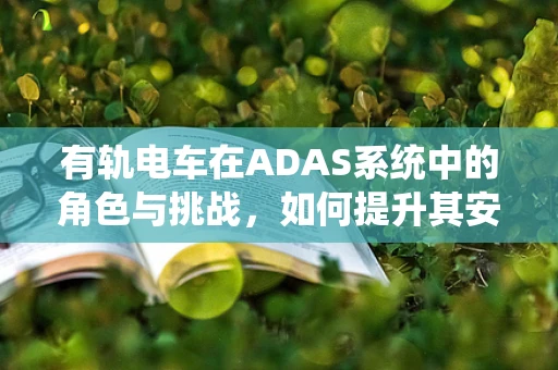 有轨电车在ADAS系统中的角色与挑战，如何提升其安全性能？