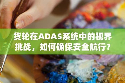 货轮在ADAS系统中的视界挑战，如何确保安全航行？