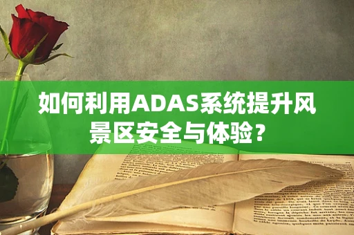 如何利用ADAS系统提升风景区安全与体验？