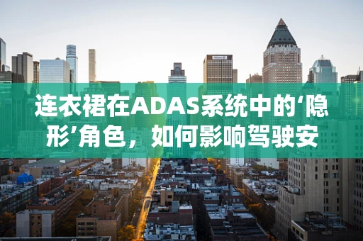 连衣裙在ADAS系统中的‘隐形’角色，如何影响驾驶安全？