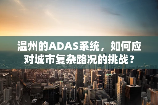 温州的ADAS系统，如何应对城市复杂路况的挑战？