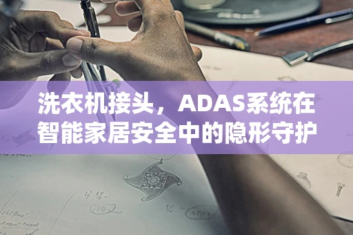 洗衣机接头，ADAS系统在智能家居安全中的隐形守护者？