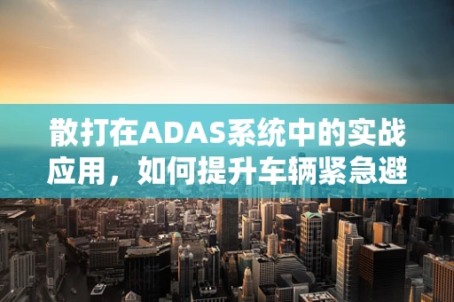 散打在ADAS系统中的实战应用，如何提升车辆紧急避险能力？