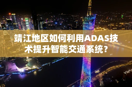 靖江地区如何利用ADAS技术提升智能交通系统？