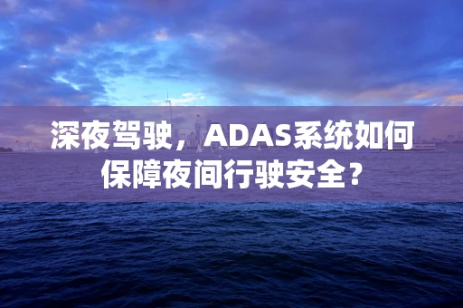 深夜驾驶，ADAS系统如何保障夜间行驶安全？