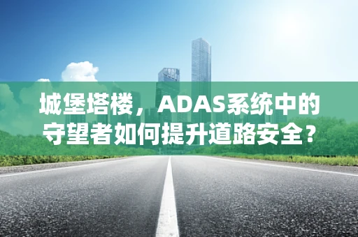 城堡塔楼，ADAS系统中的守望者如何提升道路安全？
