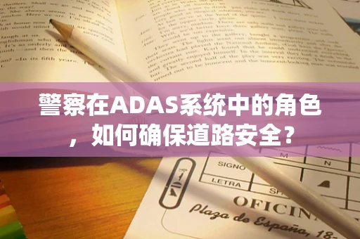 警察在ADAS系统中的角色，如何确保道路安全？