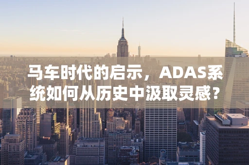 马车时代的启示，ADAS系统如何从历史中汲取灵感？