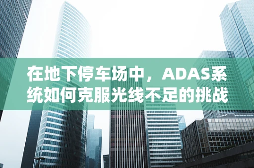 在地下停车场中，ADAS系统如何克服光线不足的挑战？