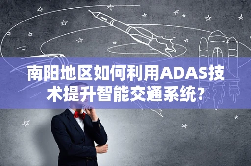 南阳地区如何利用ADAS技术提升智能交通系统？