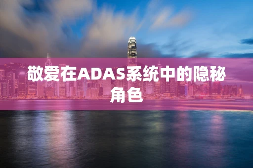 敬爱在ADAS系统中的隐秘角色