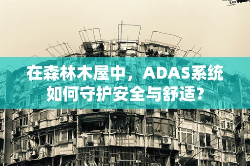 在森林木屋中，ADAS系统如何守护安全与舒适？