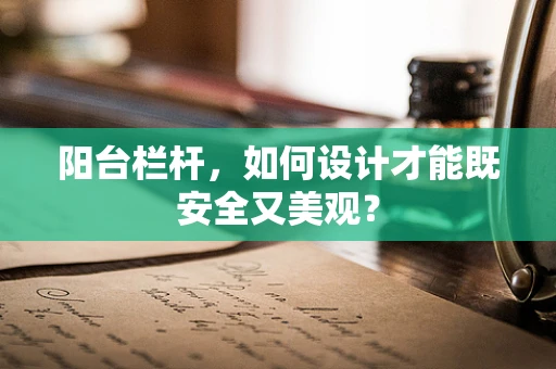 阳台栏杆，如何设计才能既安全又美观？