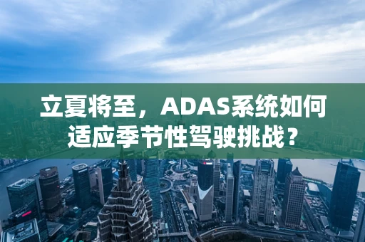 立夏将至，ADAS系统如何适应季节性驾驶挑战？