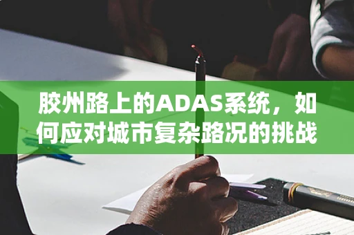 胶州路上的ADAS系统，如何应对城市复杂路况的挑战？