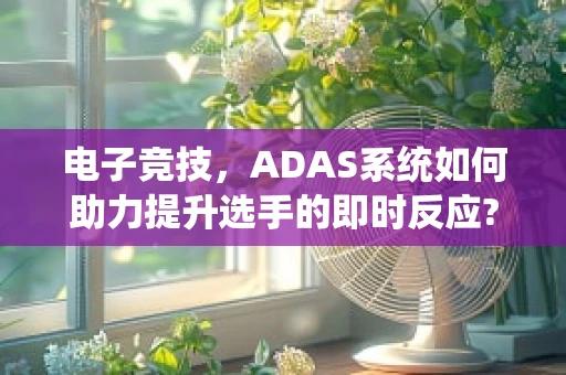 电子竞技，ADAS系统如何助力提升选手的即时反应?