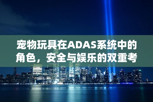 宠物玩具在ADAS系统中的角色，安全与娱乐的双重考量？